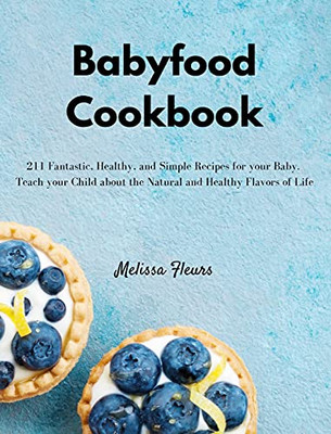 Babyfood Cookbook: 211 Fantastic, Healthy, And Simple Recipes For Your Baby. Teach Your Child About The Natural And Healthy Flavors Of Life - 9781803306988