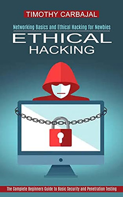 Ethical Hacking: The Complete Beginners Guide To Basic Security And Penetration Testing (Networking Basics And Ethical Hacking For Newbies) - 9781989965955