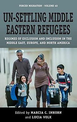 Un-Settling Middle Eastern Refugees: Regimes Of Exclusion And Inclusion In The Middle East, Europe, And North America (Forced Migration, 40) - 9781800730564