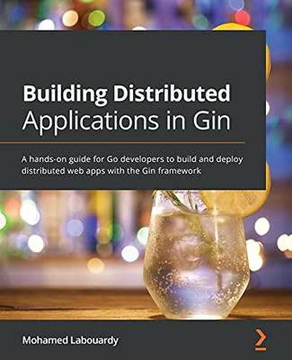 Building Distributed Applications In Gin: A Hands-On Guide For Go Developers To Build And Deploy Distributed Web Apps With The Gin Framework - 9781801074858
