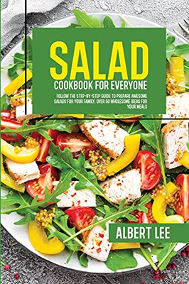 Salad Cookbook For Everyone: Follow The Step-By-Step Guide To Prepare Awesome Salads For Your Family. Over 50 Wholesome Ideas For Your Meals - 9781802681734