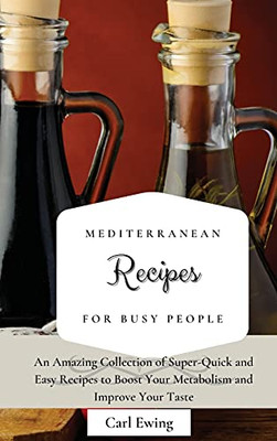 Mediterranean Recipes For Busy People: An Amazing Collection Of Super-Quick And Easy Recipes To Boost Your Metabolism And Improve Your Taste - 9781803170671