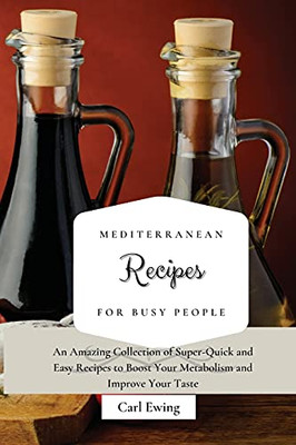 Mediterranean Recipes For Busy People: An Amazing Collection Of Super-Quick And Easy Recipes To Boost Your Metabolism And Improve Your Taste - 9781803170688