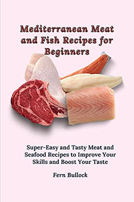 Mediterranean Meat And Fish Recipes For Beginners: Super-Easy And Tasty Meat And Seafood Recipes To Improve Your Skills And Boost Your Taste - 9781803170893