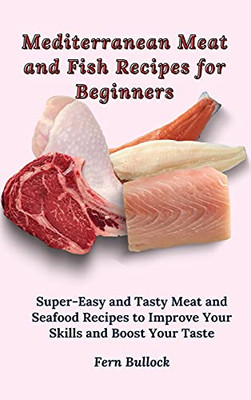 Mediterranean Meat And Fish Recipes For Beginners: Super-Easy And Tasty Meat And Seafood Recipes To Improve Your Skills And Boost Your Taste - 9781803170909