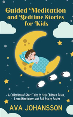 Guided Meditation And Bedtime Stories For Kids: A Collection Of Short Tales To Help Children Relax, Learn Mindfulness And Fall Asleep Faster - 9781913937034