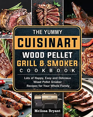 The Yummy Cuisinart Wood Pellet Grill And Smoker Cookbook: Lots Of Happy, Easy And Delicious Wood Pellet Smoker Recipes For Your Whole Family - 9781803201580