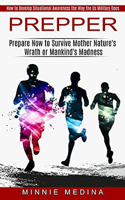 Prepper: How To Develop Situational Awareness The Way The Us Military Does (Prepare Now To Survive Mother Nature'S Wrath Or Mankind'S Madness) - 9781774851210