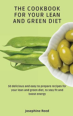 The Cookbook For Your Lean And Green Diet: 50 Delicious And Easy To Prepare Recipes For Your Lean And Green Diet, To Stay Fit And Boost Energy - 9781802772357