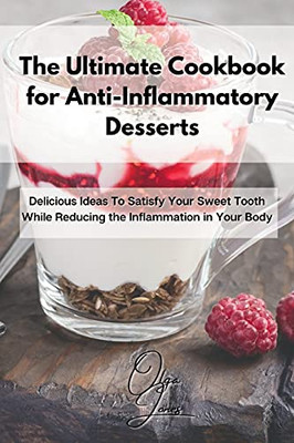 The Ultimate Cookbook For Anti-Inflammatory Desserts: Delicious Ideas To Satisfy Your Sweet Tooth While Reducing The Inflammation In Your Body - 9781803211619