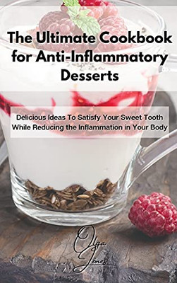 The Ultimate Cookbook For Anti-Inflammatory Desserts: Delicious Ideas To Satisfy Your Sweet Tooth While Reducing The Inflammation In Your Body - 9781803211626