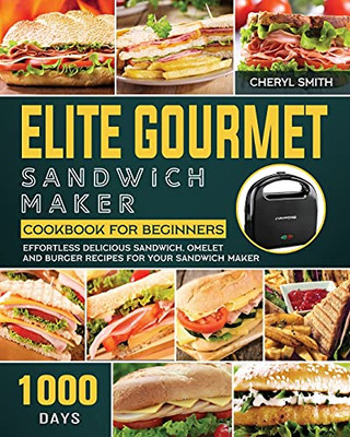 Elite Gourmet Sandwich Maker Cookbook For Beginners: 1000-Day Effortless Delicious Sandwich, Omelet And Burger Recipes For Your Sandwich Maker - 9781803433684