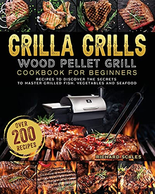 Grilla Grills Wood Pellet Grill Cookbook For Beginners: Over 200 Recipes To Discover The Secrets To Master Grilled Fish, Vegetables And Seafood - 9781803202556