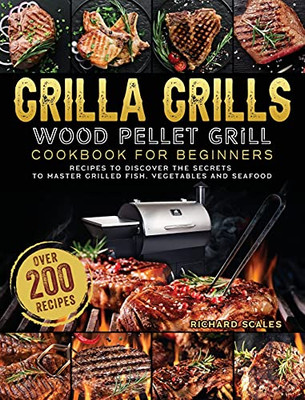 Grilla Grills Wood Pellet Grill Cookbook For Beginners: Over 200 Recipes To Discover The Secrets To Master Grilled Fish, Vegetables And Seafood - 9781803202563