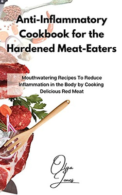 Anti-Inflammatory Cookbook For The Hardened Meat-Eaters: Mouthwatering Recipes To Reduce Inflammation In The Body By Cooking Delicious Red Meat - 9781803211541