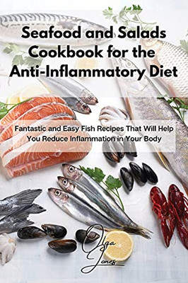 Seafood And Salads Cookbook For The Anti-Inflammatory Diet: Fantastic And Easy Fish Recipes That Will Help You Reduce Inflammation In Your Body - 9781803211572