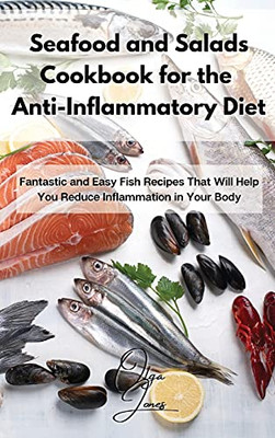 Seafood And Salads Cookbook For The Anti-Inflammatory Diet: Fantastic And Easy Fish Recipes That Will Help You Reduce Inflammation In Your Body - 9781803211589