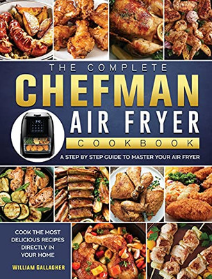 The Complete Chefman Air Fryer Cookbook: A Step By Step Guide To Master Your Air Fryer And Cook The Most Delicious Recipes Directly In Your Home - 9781802447156