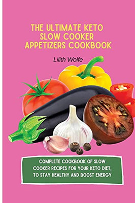 The Ultimate Keto Slow Cooker Appetizers Cookbook: Complete Cookbook Of Slow Cooker Recipes For Your Keto Diet, To Stay Healthy And Boost Energy - 9781802779837