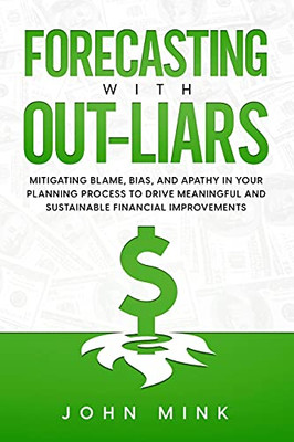 Forecasting With Out-Liars: Mitigating Blame, Bias, And Apathy In Your Planning Process To Drive Meaningful And Sustainable Financial Improvements - 9781736841013
