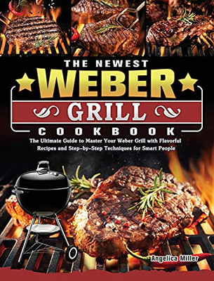 The Newest Weber Grill Cookbook: The Ultimate Guide To Master Your Weber Grill With Flavorful Recipes And Step-By-Step Techniques For Smart People - 9781803202181