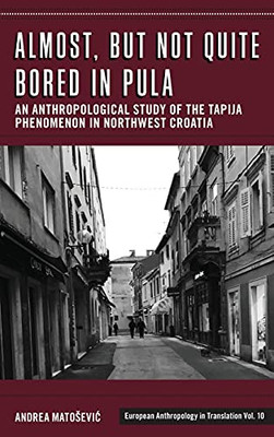 Almost, But Not Quite Bored In Pula: An Anthropological Study Of The Tapija Phenomenon In Northwest Croatia (European Anthropology In Translation, 10) - 9781800731356