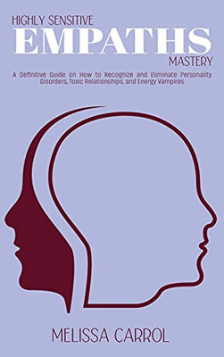 Highly Sensitive Empaths Mastery: A Definitive Guide On How To Recognize And Eliminate Personality Disorders, Toxic Relationships, And Energy Vampires - 9781802020052