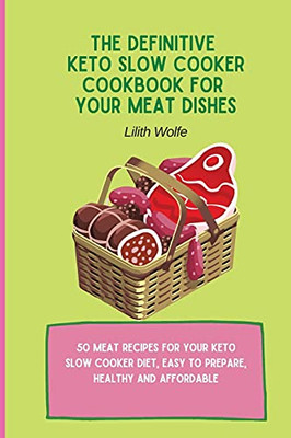 The Definitive Keto Slow Cooker Cookbook For Your Meat Dishes: 50 Meat Recipes For Your Keto Slow Cooker Diet, Easy To Prepare, Healthy And Affordable - 9781802779936