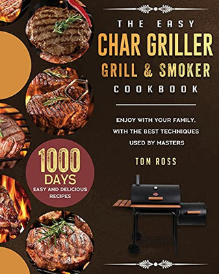 The Easy Char Griller Grill & Smoker Cookbook: 1000-Day Easy And Delicious Recipes To Enjoy With Your Family, With The Best Techniques Used By Masters - 9781803202655