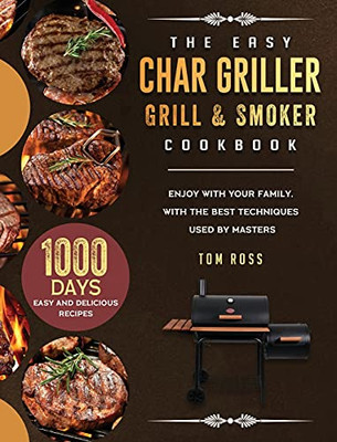 The Easy Char Griller Grill & Smoker Cookbook: 1000-Day Easy And Delicious Recipes To Enjoy With Your Family, With The Best Techniques Used By Masters - 9781803202662