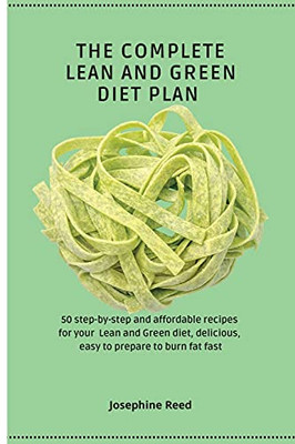 The Complete Lean And Green Diet Plan: 50 Step-By-Step And Affordable Recipes For Your Lean And Green Diet, Delicious, Easy To Prepare To Burn Fat Fast - 9781802772326