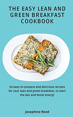 The Easy Lean And Green Breakfast Cookbook: 50 Easy-To-Prepare And Delicious Recipes For Your Lean And Green Breakfast, To Start The Day And Boost Energy - 9781802772296