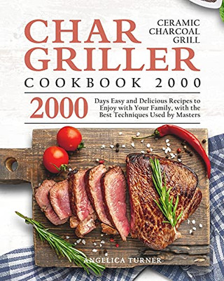 Char-Griller Ceramic Charcoal Grill Cookbook 2000: 2000 Days Easy And Delicious Recipes To Enjoy With Your Family, With The Best Techniques Used By Masters - 9781803670676