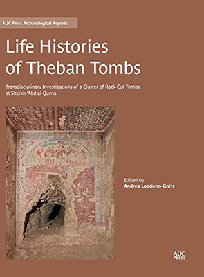 Life Histories Of Theban Tombs: Transdisciplinary Investigations Of A Cluster Of Rock-Cut Tombs At Sheikh ÂAbd Al-Qurna (Auc Press Archaeological Reports) - 9781617979910