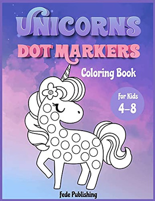 Unicorns Dot Markers Coloring Book For Kids 4-8: An Activity Book For Girls And Boys With Cute Unicorns. The Perfect Activity Book To Learn While Having Fun! - 9781803010366