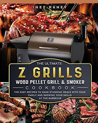 The Ultimate Z Grills Wood Pellet Grill And Smoker Cookbook: The Easy Recipes To Make Stunning Meals With Your Family And Showing Your Skills At The Barbecue - 9781803200507