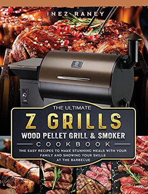 The Ultimate Z Grills Wood Pellet Grill And Smoker Cookbook: The Easy Recipes To Make Stunning Meals With Your Family And Showing Your Skills At The Barbecue - 9781803200514
