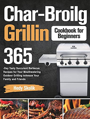Char-Broil Grilling Cookbook For Beginners: 365-Day Tasty Succulent Barbecue Recipes For Your Mouthwatering Outdoor Grilling To Amaze Your Family And Friends - 9781915038654