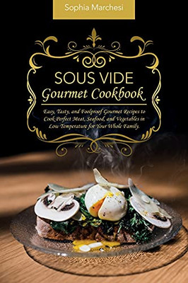 Sous Vide Gourmet Cookbook: Easy, Tasty, And Foolproof Gourmet Recipes To Cook Perfect Meat, Seafood, And Vegetables In Low Temperature For Your Whole Family. - 9781802863741