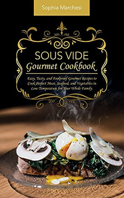 Sous Vide Gourmet Cookbook: Easy, Tasty, And Foolproof Gourmet Recipes To Cook Perfect Meat, Seafood, And Vegetables In Low Temperature For Your Whole Family. - 9781802863765