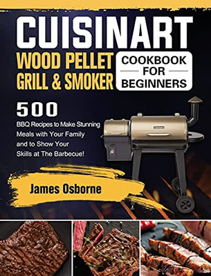 Cuisinart Wood Pellet Grill And Smoker Cookbook For Beginners: 550 Bbq Recipes To Make Stunning Meals With Your Family And To Show Your Skills At The Barbecue! - 9781803201726