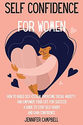 Self Confidence For Women: How To Build Self-Esteem, Overcome Social Anxiety, And Empower Your Life For Success! A Guide To Stop Self-Doubt And Gain Confidence - 9781803668192