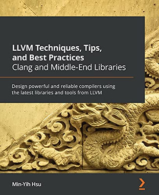 Llvm Techniques, Tips, And Best Practices Clang And Middle-End Libraries: Design Powerful And Reliable Compilers Using The Latest Libraries And Tools From Llvm - 9781838824952