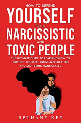 How To Defend Yourself From Narcissistic And Toxic People: The Ultimate Guide To Learning How To Protect Yourself From Manipulators And Stop Being Manipulated. - 9781914102936