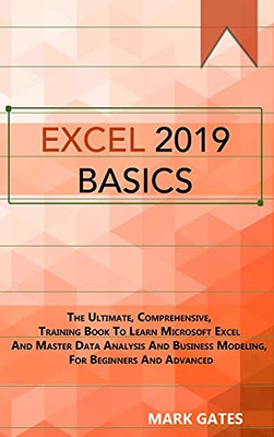 Excel 2019 Basic: The Ultimate, Comprehensive, Training Book To Learn Microsoft Excel And Master Data Analysis And Business Modeling, For Beginners And Advanced - 9781802533323