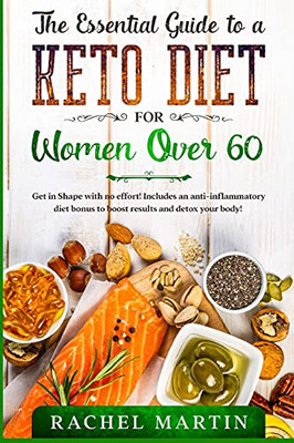 The Essential Guide To A Keto Diet For Women Over 60: Get In Shape With No Effort! Includes An Anti-Inflammatory Diet Bonus To Boost Results And Detox Your Body! - 9781802431476