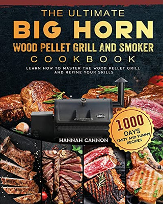 The Ultimate Big Horn Wood Pellet Grill And Smoker Cookbook: 1000-Day Tasty And Yummy Recipes To Learn How To Master The Wood Pellet Grill And Refine Your Skills - 9781803201771