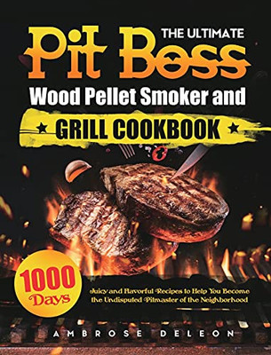 The Ultimate Pit Boss Wood Pellet Smoker And Grill Cookbook: 1000 Days Juicy And Flavorful Recipes To Help You Become The Undisputed Pitmaster Of The Neighborhood - 9781801212328