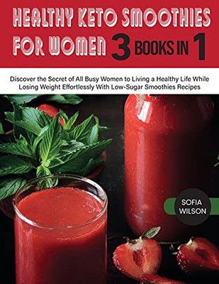 Healthy Keto Smoothies For Women: Discover The Secret Of All Busy Women To Living A Healthy Life While Losing Weight Effortlessly With Low-Sugar Smoothies Recipes - 9781803062631