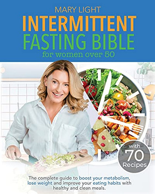 Intermittent Fasting Bible For Women Over 50: The Complete Guide To Boost Your Metabolism, Lose Weight And Improve Your Eating Habits With Healthy And Clean Meals. - 9781802356632